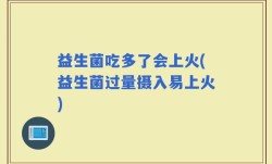 益生菌吃多了会上火(益生菌过量摄入易上火)