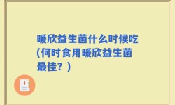 暖欣益生菌什么时候吃(何时食用暖欣益生菌最佳？)