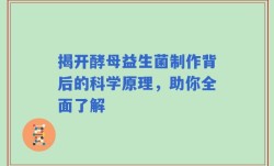 揭开酵母益生菌制作背后的科学原理，助你全面了解