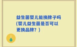 益生菌婴儿能换牌子吗(婴儿益生菌是否可以更换品牌？)