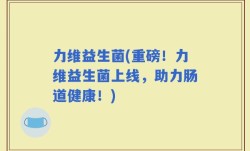 力维益生菌(重磅！力维益生菌上线，助力肠道健康！)
