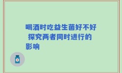 喝酒时吃益生菌好不好 探究两者同时进行的影响