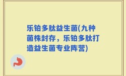 乐铂多肽益生菌(九种菌株封存，乐铂多肽打造益生菌专业阵营)