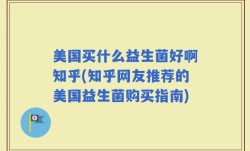美国买什么益生菌好啊知乎(知乎网友推荐的美国益生菌购买指南)