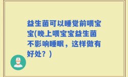 益生菌可以睡觉前喂宝宝(晚上喂宝宝益生菌不影响睡眠，这样做有好处？)
