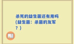 杀死的益生菌还有用吗(益生菌：杀菌的友军？)
