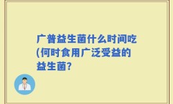 广普益生菌什么时间吃(何时食用广泛受益的益生菌？