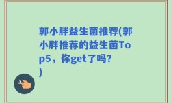 郭小胖益生菌推荐(郭小胖推荐的益生菌Top5，你get了吗？)