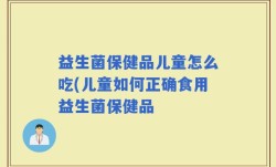 益生菌保健品儿童怎么吃(儿童如何正确食用益生菌保健品