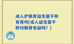 成人护肠胃益生菌干粉有用吗(成人益生菌干粉对肠胃有益吗？)