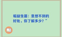 垢益生菌：意想不到的好处，你了解多少？”