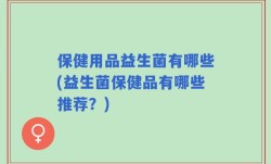 保健用品益生菌有哪些(益生菌保健品有哪些推荐？)