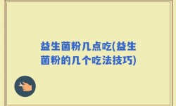 益生菌粉几点吃(益生菌粉的几个吃法技巧)