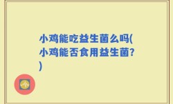 小鸡能吃益生菌么吗(小鸡能否食用益生菌？)