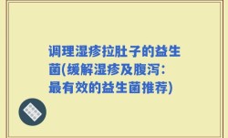 调理湿疹拉肚子的益生菌(缓解湿疹及腹泻：最有效的益生菌推荐)