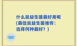什么鼠益生菌最好用呢(最佳鼠益生菌推荐：选择何种最好？)