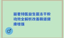 丽君特医益生菌冻干粉功效全解析改善肠道健康增强