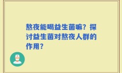 熬夜能喝益生菌嘛？探讨益生菌对熬夜人群的作用？