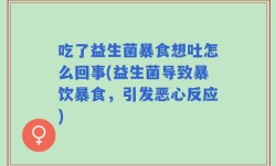吃了益生菌暴食想吐怎么回事(益生菌导致暴饮暴食，引发恶心反应)