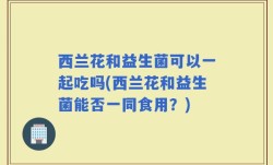 西兰花和益生菌可以一起吃吗(西兰花和益生菌能否一同食用？)