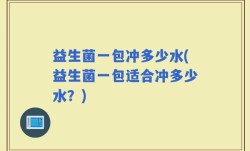 益生菌一包冲多少水(益生菌一包适合冲多少水？)