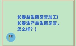 长春益生菌牙膏加工(长春生产益生菌牙膏，怎么样？)