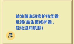 益生菌滋润修护精华霜反馈(益生菌修护霜，轻松滋润肌肤)