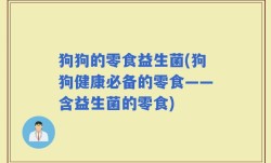 狗狗的零食益生菌(狗狗健康必备的零食——含益生菌的零食)