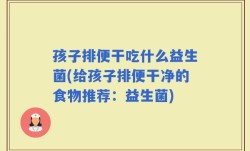 孩子排便干吃什么益生菌(给孩子排便干净的食物推荐：益生菌)