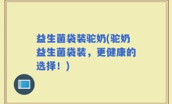 益生菌袋装驼奶(驼奶益生菌袋装，更健康的选择！)