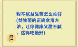 甜不腻益生菌怎么吃好(益生菌的正确食用方法，让你健康又甜不腻，这样吃最好)