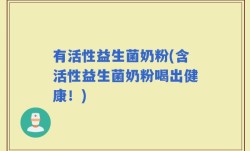 有活性益生菌奶粉(含活性益生菌奶粉喝出健康！)