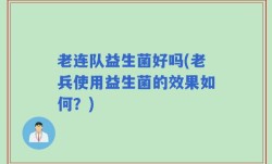 老连队益生菌好吗(老兵使用益生菌的效果如何？)