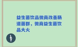 益生菌饮品微商改善肠道菌群，微商益生菌饮品大火