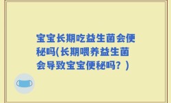 宝宝长期吃益生菌会便秘吗(长期喂养益生菌会导致宝宝便秘吗？)