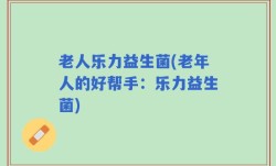 老人乐力益生菌(老年人的好帮手：乐力益生菌)