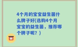 4个月的宝宝益生菌什么牌子好(选购4个月宝宝的益生菌，推荐哪个牌子呢？)