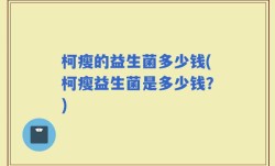 柯瘦的益生菌多少钱(柯瘦益生菌是多少钱？)