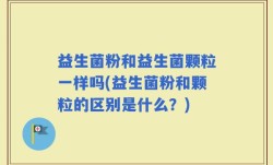 益生菌粉和益生菌颗粒一样吗(益生菌粉和颗粒的区别是什么？)