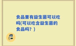 食品里有益生菌可以吃吗(可以吃含益生菌的食品吗？)