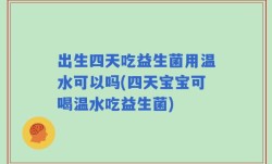 出生四天吃益生菌用温水可以吗(四天宝宝可喝温水吃益生菌)