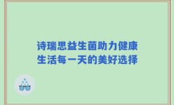 诗瑞思益生菌助力健康生活每一天的美好选择