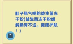 肚子胀气喝的益生菌冻干粉(益生菌冻干粉缓解肠胃不适，健康护航！)