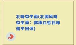 北味益生菌(北国风味益生菌：健康口感在味蕾中回荡)