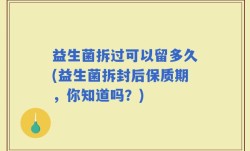 益生菌拆过可以留多久(益生菌拆封后保质期，你知道吗？)