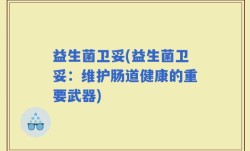 益生菌卫妥(益生菌卫妥：维护肠道健康的重要武器)