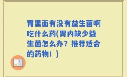 胃里面有没有益生菌啊吃什么药(胃内缺少益生菌怎么办？推荐适合的药物！)
