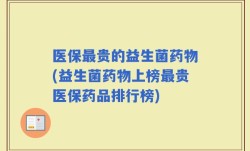 医保最贵的益生菌药物(益生菌药物上榜最贵医保药品排行榜)