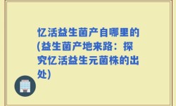 忆活益生菌产自哪里的(益生菌产地来路：探究忆活益生元菌株的出处)