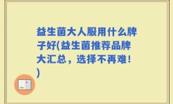 益生菌大人服用什么牌子好(益生菌推荐品牌大汇总，选择不再难！)